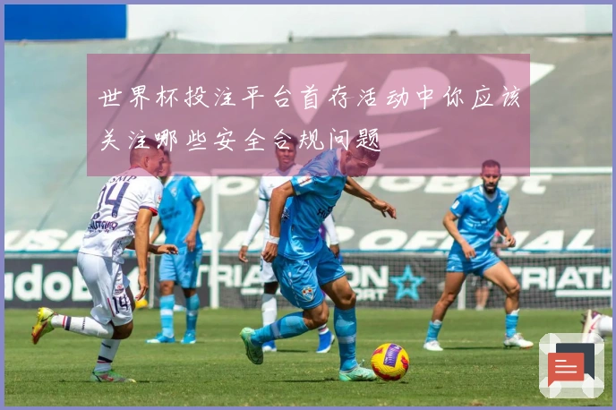 世界杯投注平台首存活动中你应该关注哪些安全合规问题