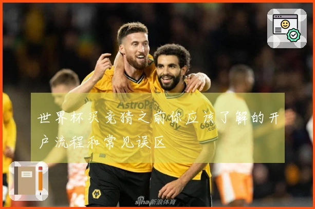世界杯买竞猜之前你应该了解的开户流程和常见误区