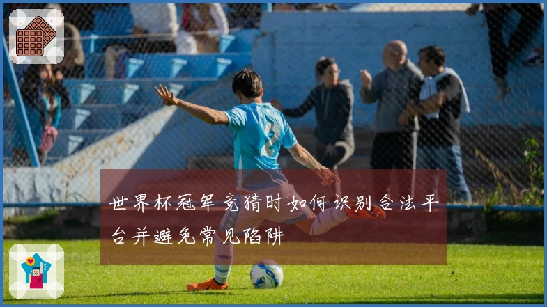 世界杯冠军竞猜时如何识别合法平台并避免常见陷阱