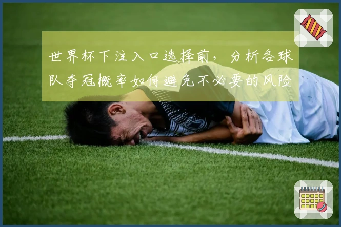 世界杯下注入口选择前，分析各球队夺冠概率如何避免不必要的风险