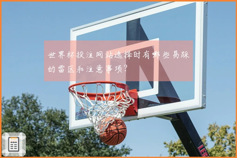世界杯投注网站选择时有哪些易踩的雷区和注意事项？